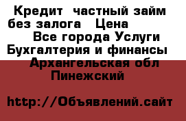 Кредит, частный займ без залога › Цена ­ 3 000 000 - Все города Услуги » Бухгалтерия и финансы   . Архангельская обл.,Пинежский 